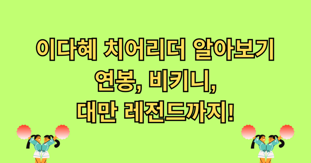 이다혜 치어리더 알아보기 - 연봉, 비키니, 대만 레전드까지!