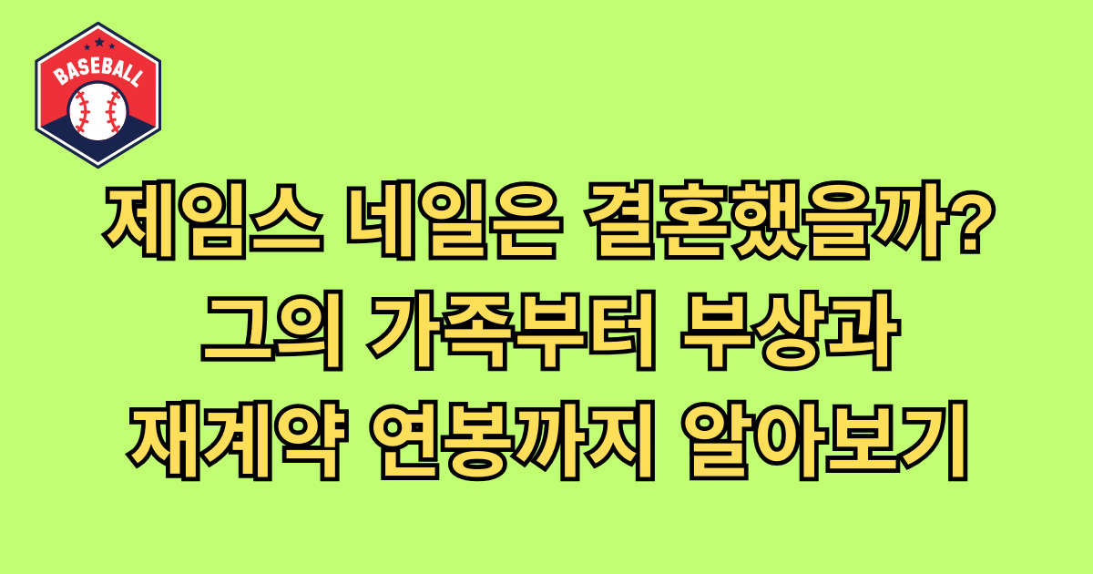 제임스 네일은 결혼했을까? 그의 가족부터 부상과 재계약 연봉까지 알아보기