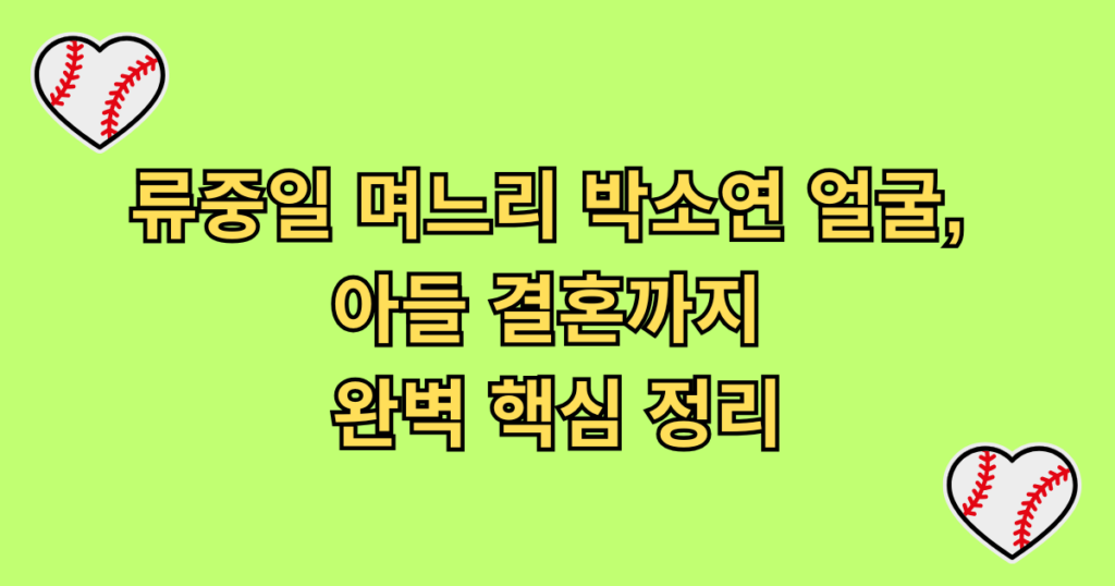 류중일 며느리 박소연 얼굴, 아들 결혼까지 완벽 핵심 정리