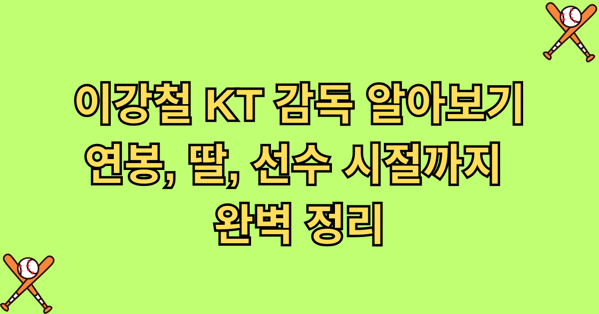 이강철 KT 감독 알아보기 - 연봉, 딸, 선수 시절까지 완벽 정리