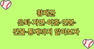 황재균 은퇴·지연·이혼·연봉·건물·통계까지 알아보자 